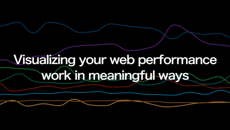 Visualizing your web performance work in meaningful ways